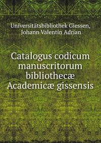 Catalogus codicum manuscritorum bibliothec? Academic? gissensis