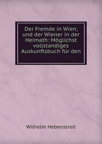 Der Fremde in Wien, und der Wiener in der Heimath: Moglichst vollstandiges Auskunftsbuch fur den .