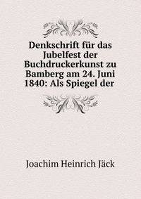 Denkschrift fur das Jubelfest der Buchdruckerkunst zu Bamberg am 24. Juni 1840: Als Spiegel der .