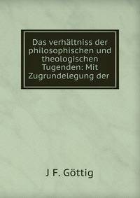 Das verhaltniss der philosophischen und theologischen Tugenden: Mit Zugrundelegung der .
