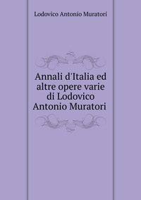 Annali d'Italia ed altre opere varie di Lodovico Antonio Muratori .