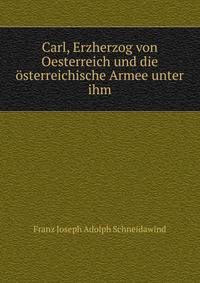 Carl, Erzherzog von Oesterreich und die osterreichische Armee unter ihm