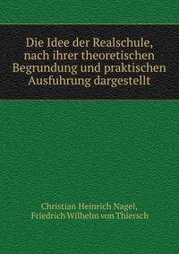 Die Idee der Realschule, nach ihrer theoretischen Begrundung und praktischen Ausfuhrung dargestellt