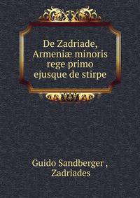 De Zadriade, Armeni? minoris rege primo ejusque de stirpe
