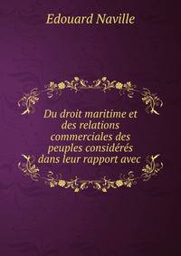Du droit maritime et des relations commerciales des peuples consideres dans leur rapport avec .