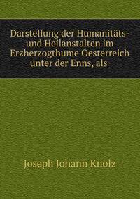 Darstellung der Humanitats- und Heilanstalten im Erzherzogthume Oesterreich unter der Enns, als .