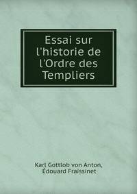 Essai sur l'historie de l'Ordre des Templiers
