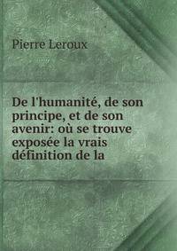 De l'humanit?, de son principe, et de son avenir: o? se trouve expos?e la vrais d?finition de la .