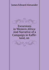 Excursions in Western Africa: And Narrative of a Campaign in Kaffir-land, on .
