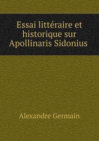 Essai litteraire et historique sur Apollinaris Sidonius .