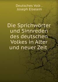 Die Sprichworter und Sinnreden des deutschen Volkes in Alter und neuer Zeit .