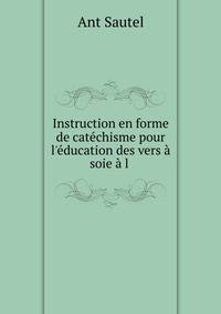 Instruction en forme de cat?chisme pour l'?ducation des vers ? soie ? l .