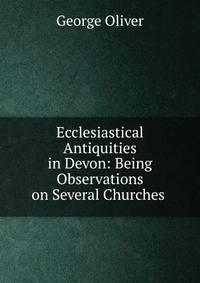 Ecclesiastical Antiquities in Devon: Being Observations on Several Churches .