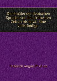 Denkmaler der deutschen Sprache von den fruhesten Zeiten bis jetzt: Eine vollstandige .
