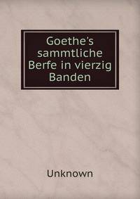 Goethe's sammtliche Berfe in vierzig Banden