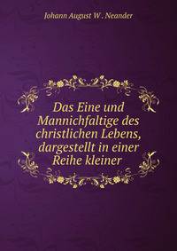 Das Eine und Mannichfaltige des christlichen Lebens, dargestellt in einer Reihe kleiner .