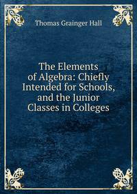 The Elements of Algebra: Chiefly Intended for Schools, and the Junior Classes in Colleges