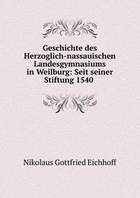 Geschichte des Herzoglich-nassauischen Landesgymnasiums in Weilburg: Seit seiner Stiftung 1540 .