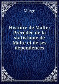 Histoire de Malte: Precedee de la statistique de Malte et de ses dependences
