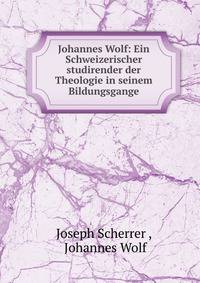 Johannes Wolf: Ein Schweizerischer studirender der Theologie in seinem Bildungsgange