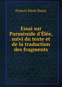 Essai sur Parm?nide d'?l?e, suivi du texte et de la traduction des fragments