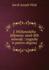 J. Wlckowskeho Jeftowna: aneb Slib wewody : tragedie w pateru degstwj