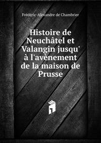 Histoire de Neuch?tel et Valangin jusqu' ? l'av?nement de la maison de Prusse