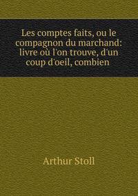 Les comptes faits, ou le compagnon du marchand: livre o? l'on trouve, d'un coup d'oeil, combien .