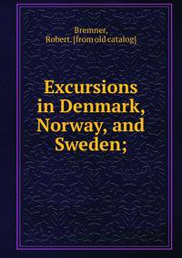 Excursions in Denmark, Norway, and Sweden;