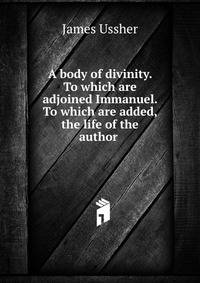 A body of divinity. To which are adjoined Immanuel. To which are added, the life of the author .