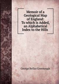Memoir of a Geological Map of England: To which is Added, an Alphabetical Index to the Hills .