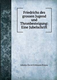 Friedrichs des grossen Jugend und Thronbesteigung: Eine Jubelschrift