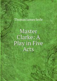 Master Clarke: A Play in Five Acts