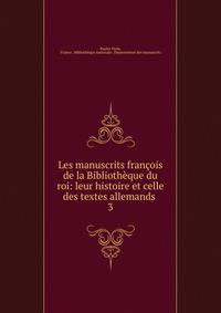 Les manuscrits franois de la Bibliothque du roi: leur histoire et celle des textes allemands .. 3