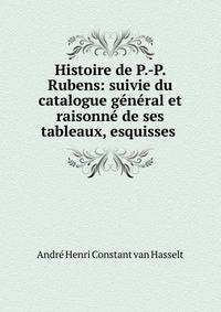 Histoire de P.-P. Rubens: suivie du catalogue general et raisonne de ses tableaux, esquisses .
