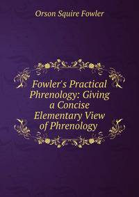 Fowler's Practical Phrenology: Giving a Concise Elementary View of Phrenology .