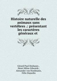 Histoire naturelle des animaux sans vertebres .: presentant les caracteres generaux et .