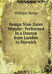 Kemps Nine Daies Wonder: Performed in a Daunce from London to Norwich.