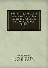 Memoirs, letters, and comic miscellanies in prose and verse, of the late James Smith. 1