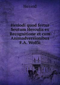Hesiodi quod fertur Seutum Herculis ex Recognitione et cum Animadversionibus F.A. Wolfii