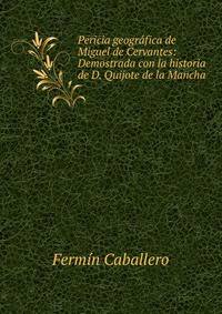 Pericia geografica de Miguel de Cervantes: Demostrada con la historia de D. Quijote de la Mancha