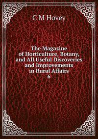 The Magazine of Horticulture, Botany, and All Useful Discoveries and Improvements in Rural Affairs. 6