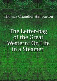The Letter-bag of the Great Western; Or, Life in a Steamer .