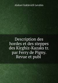 Description des hordes et des steppes des Kirghiz-Kazaks tr. par Ferry de Pigny. Revue et publ .