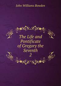 The Life and Pontificate of Gregory the Seventh. 2