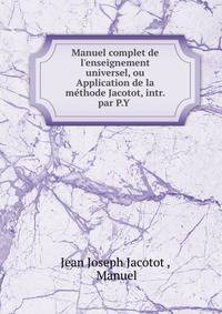 Manuel complet de l'enseignement universel, ou Application de la m?thode Jacotot, intr. par P.Y .