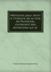 M?moires pour servir ? l'histoire de la ville de Pontarlier, contenant des recherches sur le .