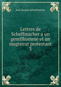 Lettres de Scheffmacher a un gentilhomme et un magistrat protestant. 3