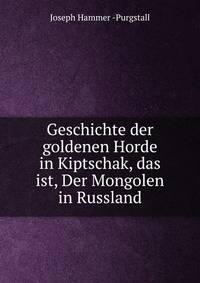 Geschichte der goldenen Horde in Kiptschak, das ist, Der Mongolen in Russland