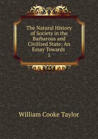 The Natural History of Society in the Barbarous and Civilized State: An Essay Towards .. 1